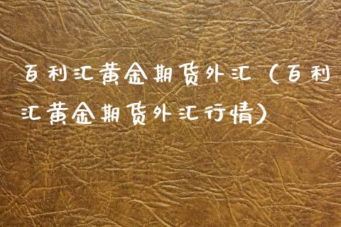 百利汇黄金期货外汇（百利汇黄金期货外汇行情）_https://www.xyskdbj.com_期货学院_第1张