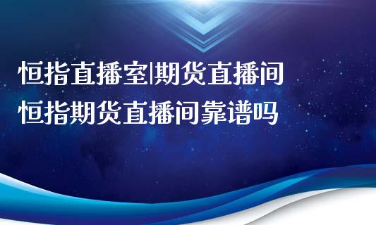 恒指直播室|期货直播间 恒指期货直播间靠谱吗_https://www.xyskdbj.com_期货手续费_第1张