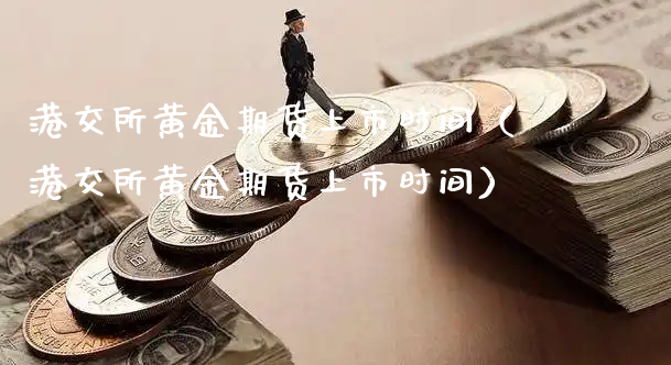 港交所黄金期货上市时间（港交所黄金期货上市时间）_https://www.xyskdbj.com_期货行情_第1张