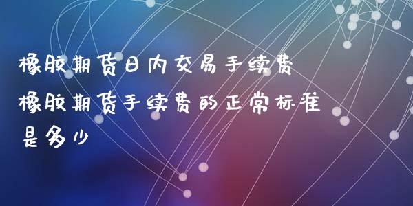 橡胶期货日内交易手续费 橡胶期货手续费的正常标准是多少_https://www.xyskdbj.com_期货学院_第1张