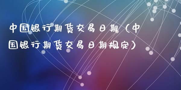 中国银行期货交易日期（中国银行期货交易日期规定）_https://www.xyskdbj.com_期货学院_第1张