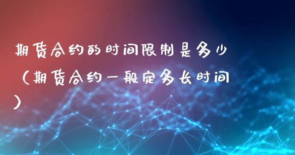 期货合约的时间限制是多少（期货合约一般定多长时间）_https://www.xyskdbj.com_期货手续费_第1张