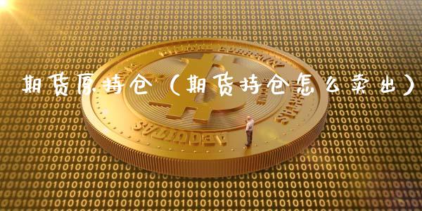 期货原持仓（期货持仓怎么卖出）_https://www.xyskdbj.com_期货平台_第1张