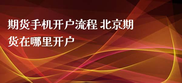 期货手机开户流程 北京期货在哪里开户_https://www.xyskdbj.com_期货学院_第1张