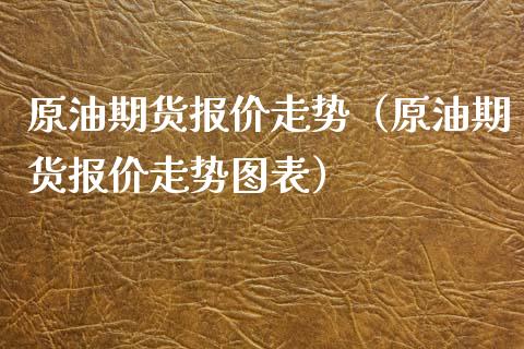 原油期货报价走势（原油期货报价走势图表）_https://www.xyskdbj.com_期货行情_第1张