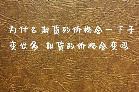 为什么期货的价格会一下子变很多 期货的价格会变吗_https://www.xyskdbj.com_期货学院_第1张