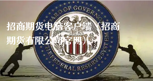 招商期货电脑客户端（招商期货有限公司官网）_https://www.xyskdbj.com_期货行情_第1张