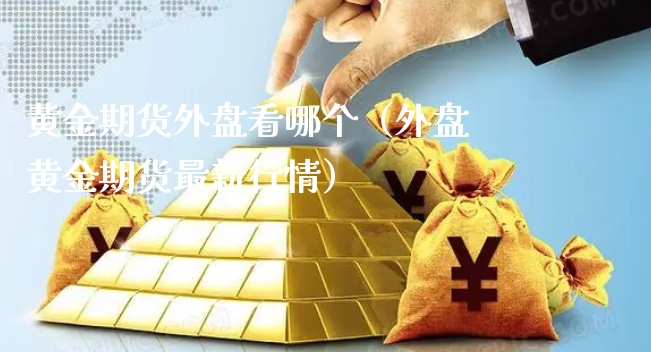 黄金期货外盘看哪个（外盘黄金期货最新行情）_https://www.xyskdbj.com_期货手续费_第1张