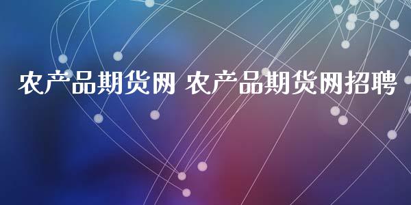 农产品期货网 农产品期货网招聘_https://www.xyskdbj.com_期货学院_第1张