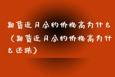 期货近月合约价格高为什么（期货近月合约价格高为什么还跌）_https://www.xyskdbj.com_期货手续费_第1张