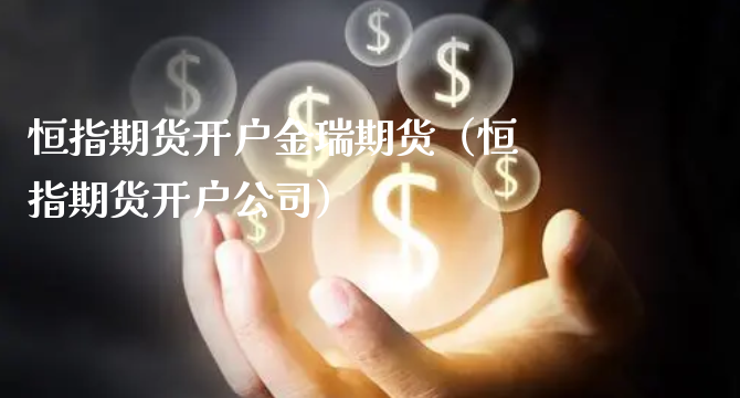 恒指期货开户金瑞期货（恒指期货开户公司）_https://www.xyskdbj.com_期货学院_第1张