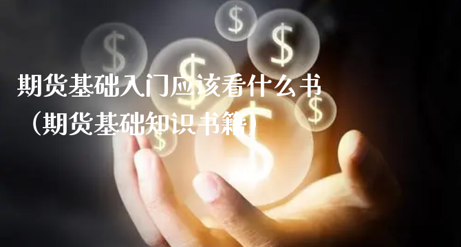 期货基础入门应该看什么书（期货基础知识书籍）_https://www.xyskdbj.com_期货行情_第1张