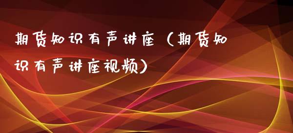 期货知识有声讲座（期货知识有声讲座视频）_https://www.xyskdbj.com_期货平台_第1张