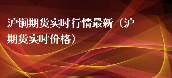 沪锏期货实时行情最新（沪期货实时价格）_https://www.xyskdbj.com_期货学院_第1张