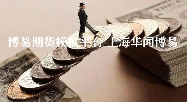 博易期货模拟平台 上海华闻博易_https://www.xyskdbj.com_期货平台_第1张