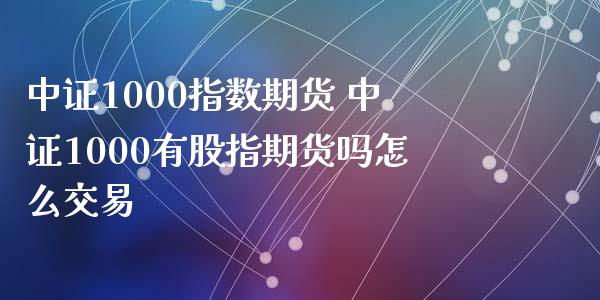 中证1000指数期货 中证1000有股指期货吗怎么交易_https://www.xyskdbj.com_期货行情_第1张