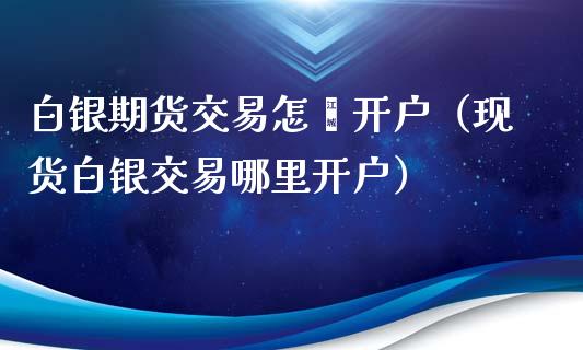 白银期货交易怎麽开户（现货白银交易哪里开户）_https://www.xyskdbj.com_期货学院_第1张