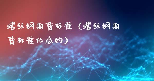 螺纹钢期货标准（螺纹钢期货标准化合约）_https://www.xyskdbj.com_期货平台_第1张