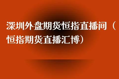 深圳外盘期货恒指直播间（恒指期货直播汇博）_https://www.xyskdbj.com_期货学院_第1张