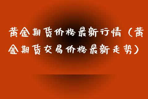 黄金期货价格最新行情（黄金期货交易价格最新走势）_https://www.xyskdbj.com_期货行情_第1张