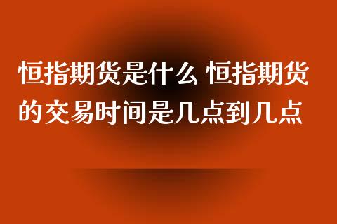 恒指期货是什么 恒指期货的交易时间是几点到几点_https://www.xyskdbj.com_期货学院_第1张