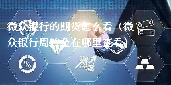 微众银行的期货怎么看（微众银行周转金在哪里查看）_https://www.xyskdbj.com_原油直播_第1张