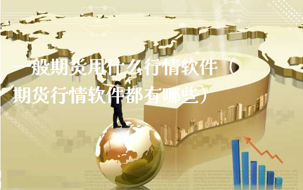 一般期货用什么行情软件（期货行情软件都有哪些）_https://www.xyskdbj.com_期货学院_第1张