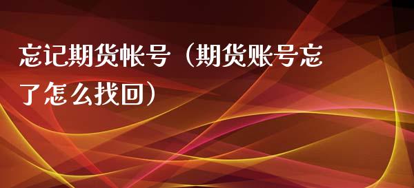 忘记期货帐号（期货账号忘了怎么找回）_https://www.xyskdbj.com_期货行情_第1张