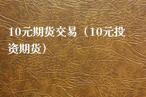 10元期货交易（10元投资期货）_https://www.xyskdbj.com_期货学院_第1张