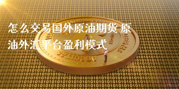 怎么交易国外原油期货 原油外汇平台盈利模式_https://www.xyskdbj.com_期货学院_第1张