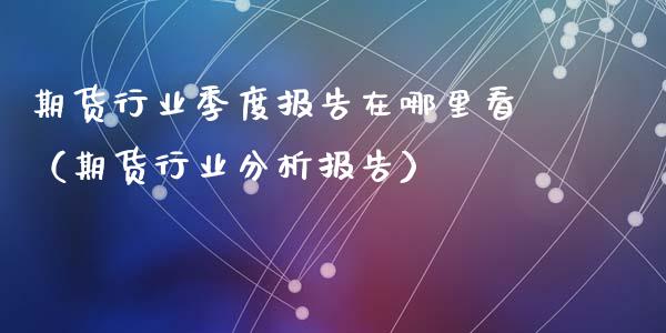 期货行业季度报告在哪里看（期货行业分析报告）_https://www.xyskdbj.com_期货行情_第1张