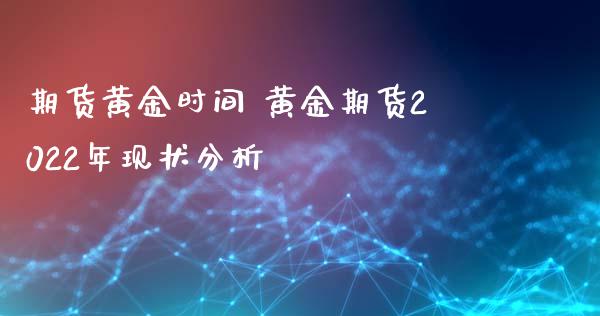 期货黄金时间 黄金期货2022年现状分析_https://www.xyskdbj.com_期货平台_第1张