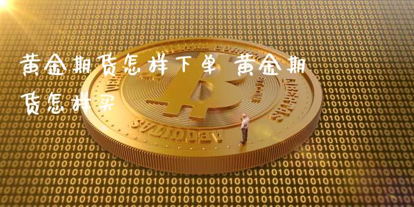 黄金期货怎样下单 黄金期货怎样买_https://www.xyskdbj.com_期货学院_第1张