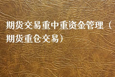 期货交易重中重资金管理（期货重仓交易）_https://www.xyskdbj.com_期货手续费_第1张