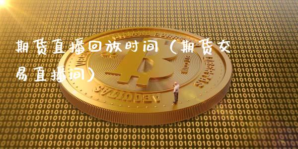 期货直播回放时间（期货交易直播间）_https://www.xyskdbj.com_期货学院_第1张