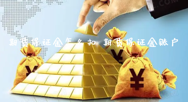 期货保证金怎么扣 期货保证金账户_https://www.xyskdbj.com_原油行情_第1张