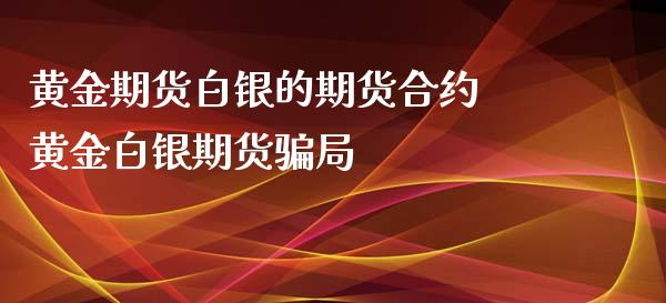 黄金期货白银的期货合约 黄金白银期货骗局_https://www.xyskdbj.com_原油直播_第1张