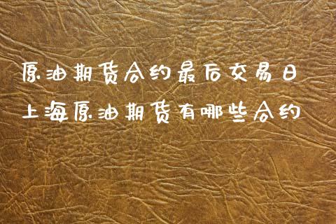 原油期货合约最后交易日 上海原油期货有哪些合约_https://www.xyskdbj.com_期货学院_第1张