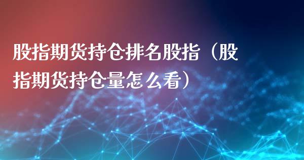 股指期货持仓排名股指（股指期货持仓量怎么看）_https://www.xyskdbj.com_原油直播_第1张