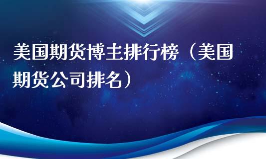 美国期货博主排行榜（美国期货公司排名）_https://www.xyskdbj.com_期货行情_第1张