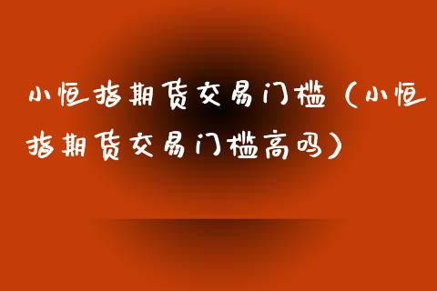 小恒指期货交易门槛（小恒指期货交易门槛高吗）_https://www.xyskdbj.com_原油行情_第1张