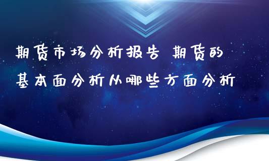 期货市场分析报告 期货的基本面分析从哪些方面分析_https://www.xyskdbj.com_期货平台_第1张