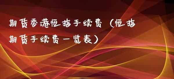 期货香港恒指手续费（恒指期货手续费一览表）_https://www.xyskdbj.com_期货学院_第1张