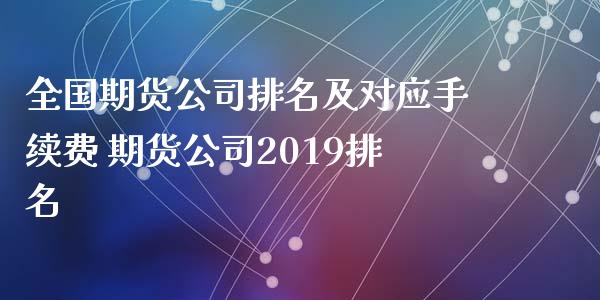 全国期货公司排名及对应手续费 期货公司2019排名_https://www.xyskdbj.com_期货学院_第1张