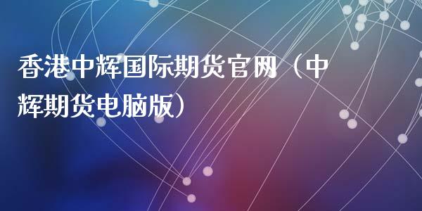 香港中辉国际期货官网（中辉期货电脑版）_https://www.xyskdbj.com_期货行情_第1张