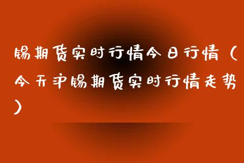 锡期货实时行情今日行情（今天沪锡期货实时行情走势）_https://www.xyskdbj.com_期货行情_第1张