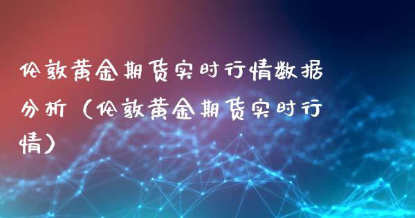 伦敦黄金期货实时行情数据分析（伦敦黄金期货实时行情）_https://www.xyskdbj.com_期货行情_第1张