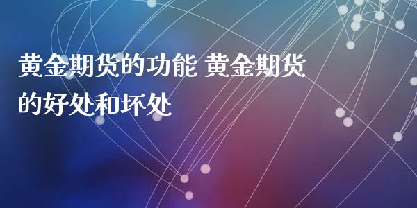 黄金期货的功能 黄金期货的好处和坏处_https://www.xyskdbj.com_期货行情_第1张