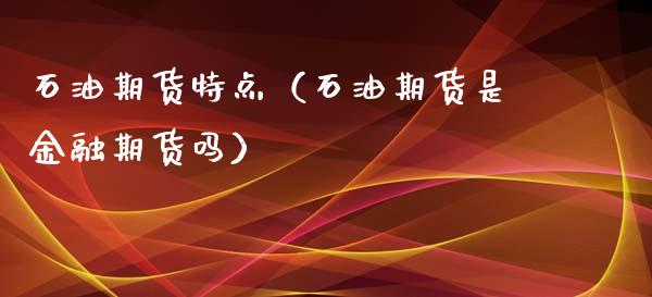 石油期货特点（石油期货是金融期货吗）_https://www.xyskdbj.com_期货平台_第1张