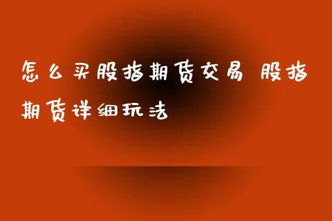 怎么买股指期货交易 股指期货详细玩法_https://www.xyskdbj.com_原油直播_第1张